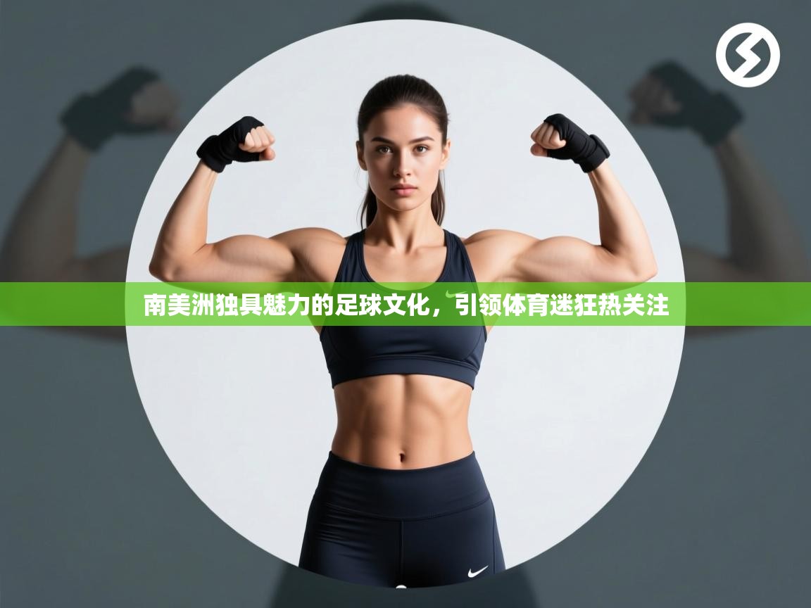 南美洲独具魅力的足球文化，引领体育迷狂热关注  第1张